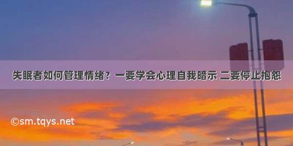 失眠者如何管理情绪？一要学会心理自我暗示 二要停止抱怨