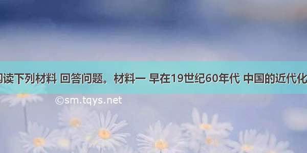 （7分）阅读下列材料 回答问题。材料一 早在19世纪60年代 中国的近代化运动就已经