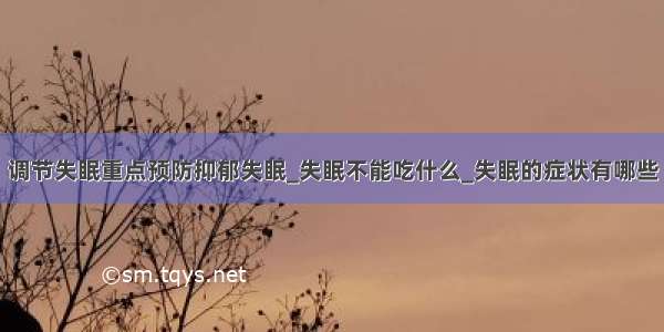 调节失眠重点预防抑郁失眠_失眠不能吃什么_失眠的症状有哪些