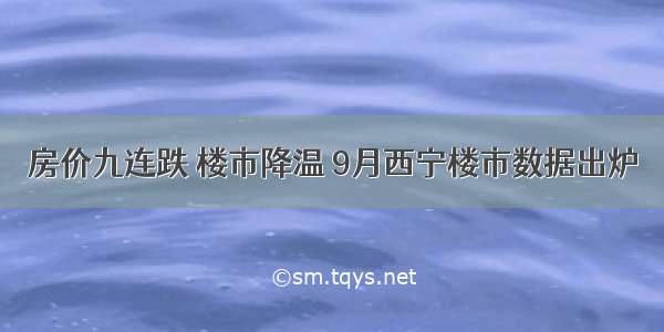 房价九连跌 楼市降温 9月西宁楼市数据出炉