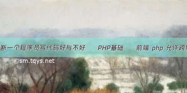 如何判断一个程序员写代码好与不好 – PHP基础 – 前端 php 允许跨域读取