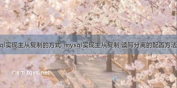 mysql实现主从复制的方式_mysql实现主从复制 读写分离的配置方法（二）