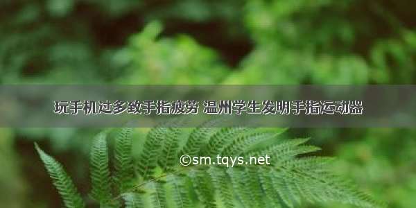 玩手机过多致手指疲劳 温州学生发明手指运动器