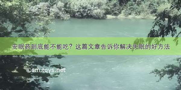 安眠药到底能不能吃？这篇文章告诉你解决失眠的好方法