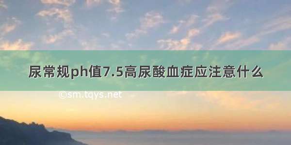 尿常规ph值7.5高尿酸血症应注意什么