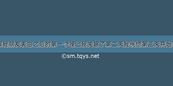 那个男孩子跟我朋友表白之后的第一个晚上我失眠了第二天我恍惚第三天开始我就看的特别