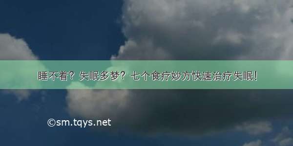 睡不着？失眠多梦？七个食疗妙方快速治疗失眠！