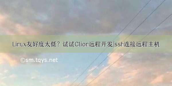 Linux友好度太低？试试Clion远程开发|ssh连接远程主机