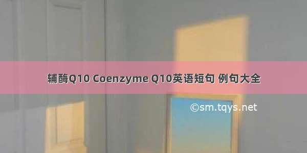 辅酶Q10 Coenzyme Q10英语短句 例句大全