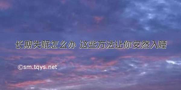 长期失眠怎么办 这些方法让你安然入睡