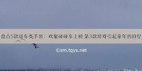 盘点5款战车类手游：欢聚碰碰车上榜 第3款游戏引起童年的回忆