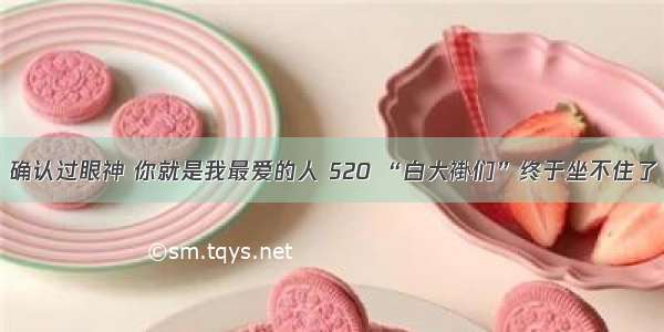 确认过眼神 你就是我最爱的人 520 “白大褂们”终于坐不住了