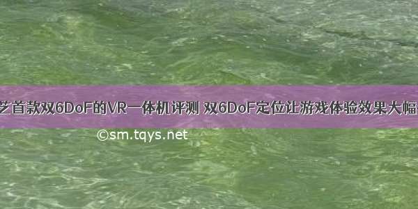 爱奇艺首款双6DoF的VR一体机评测 双6DoF定位让游戏体验效果大幅提升