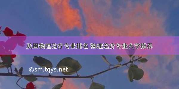 英国物理治疗专业排名 物理治疗专业大学推荐