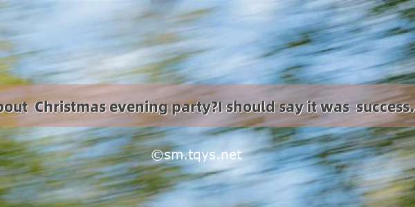-----How about  Christmas evening party?I should say it was  success.A. a  aB. the