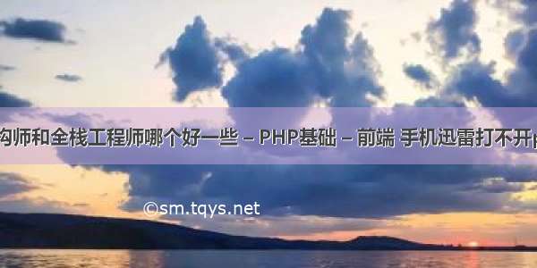 PHP架构师和全栈工程师哪个好一些 – PHP基础 – 前端 手机迅雷打不开php文件