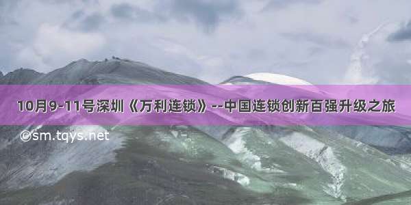 10月9-11号深圳《万利连锁》--中国连锁创新百强升级之旅