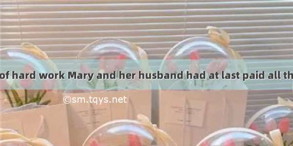 After many years of hard work Mary and her husband had at last paid all the money they had