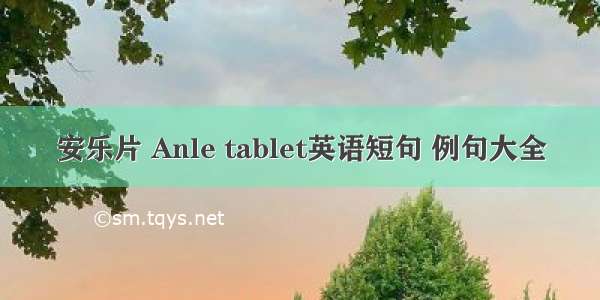 安乐片 Anle tablet英语短句 例句大全