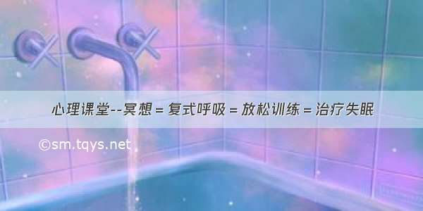 心理课堂--冥想＝复式呼吸＝放松训练＝治疗失眠