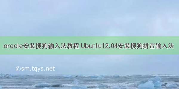 oracle安装搜狗输入法教程 Ubuntu12.04安装搜狗拼音输入法