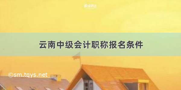 云南中级会计职称报名条件