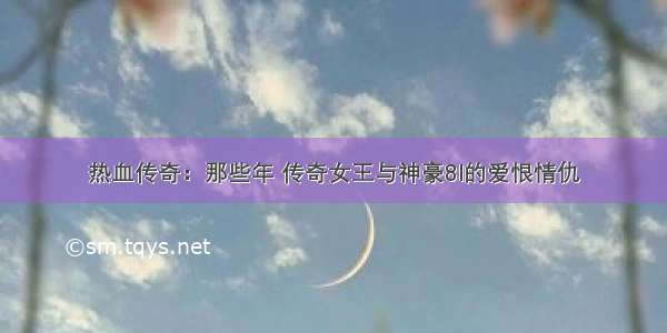 热血传奇：那些年 传奇女王与神豪8l的爱恨情仇