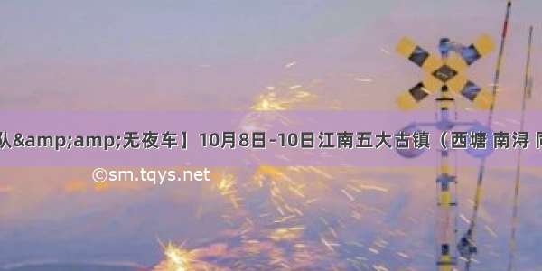 【坐卧双领队&amp;amp;无夜车】10月8日-10日江南五大古镇（西塘 南浔 同里 周庄 锦溪