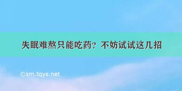 失眠难熬只能吃药？不妨试试这几招