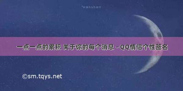 一点一点的累积 关于你的每个消息 - QQ情侣个性签名