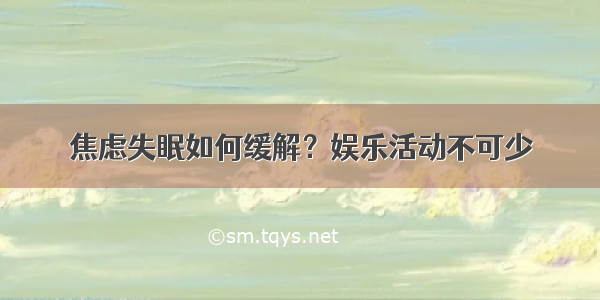 焦虑失眠如何缓解？娱乐活动不可少