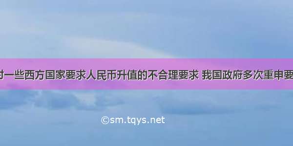 近年来 针对一些西方国家要求人民币升值的不合理要求 我国政府多次重申要保持人民币