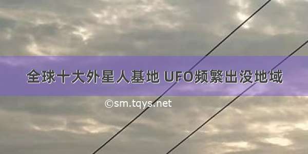 全球十大外星人基地 UFO频繁出没地域