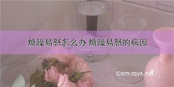 烦躁易怒怎么办 烦躁易怒的病因