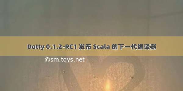 Dotty 0.1.2-RC1 发布 Scala 的下一代编译器