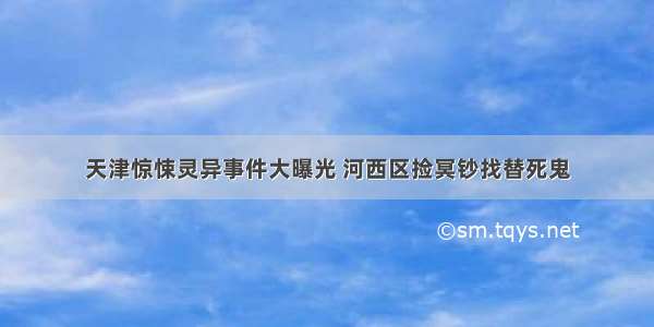 天津惊悚灵异事件大曝光 河西区捡冥钞找替死鬼