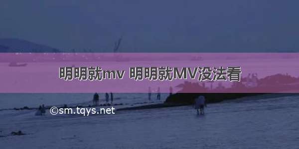 明明就mv 明明就MV没法看