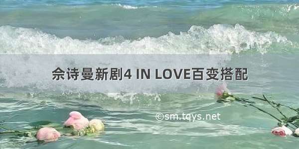 佘诗曼新剧4 IN LOVE百变搭配