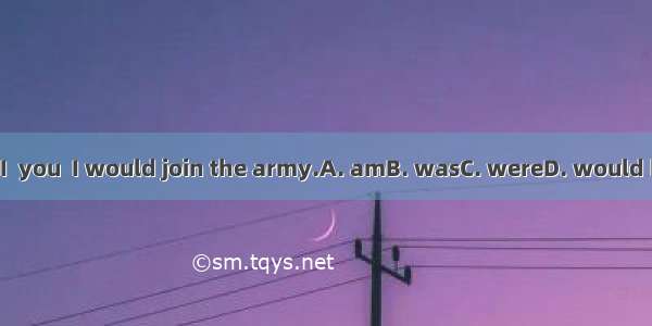 If I  you  I would join the army.A. amB. wasC. wereD. would be