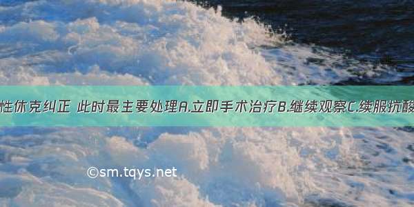 该病人失血性休克纠正 此时最主要处理A.立即手术治疗B.继续观察C.续服抗酸药D.卧床休