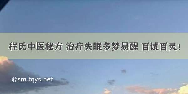 程氏中医秘方 治疗失眠多梦易醒 百试百灵！