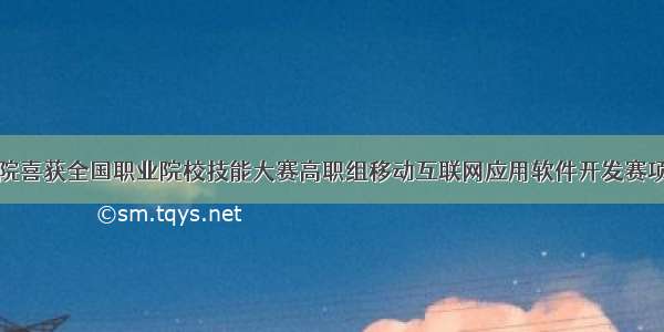 九江职院喜获全国职业院校技能大赛高职组移动互联网应用软件开发赛项一等奖