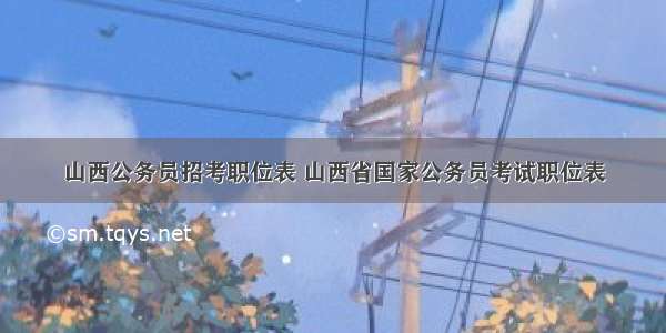 山西公务员招考职位表 山西省国家公务员考试职位表