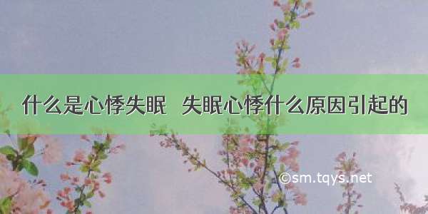 什么是心悸失眠   失眠心悸什么原因引起的