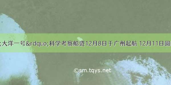 我国&ldquo;大洋一号&rdquo;科学考察船资12月8日于广州起航 12月11日圆满完成第22