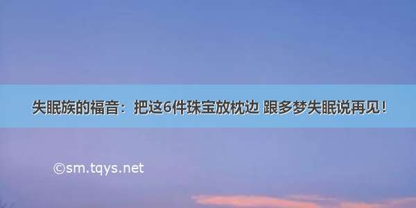 失眠族的福音：把这6件珠宝放枕边 跟多梦失眠说再见！