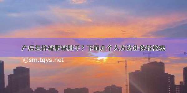 产后怎样减肥减肚子？下面几个人方法让你轻松瘦