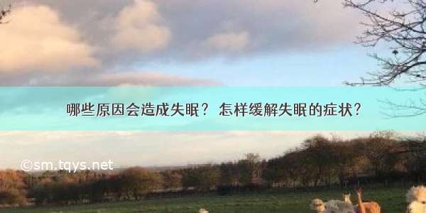 哪些原因会造成失眠？ 怎样缓解失眠的症状？