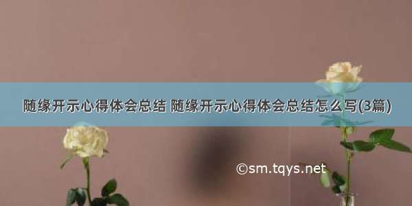 随缘开示心得体会总结 随缘开示心得体会总结怎么写(3篇)