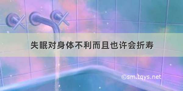 失眠对身体不利而且也许会折寿